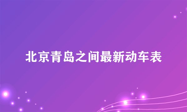 北京青岛之间最新动车表