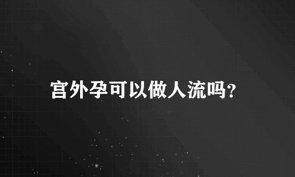 宫外孕可以做人流吗？