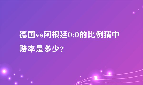 德国vs阿根廷0:0的比例猜中赔率是多少？