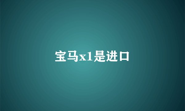 宝马x1是进口