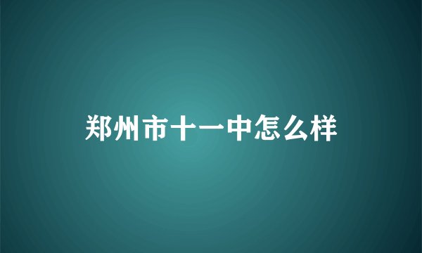郑州市十一中怎么样