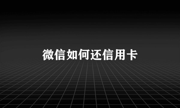 微信如何还信用卡