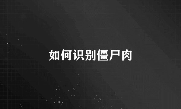 如何识别僵尸肉