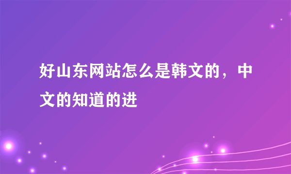 好山东网站怎么是韩文的，中文的知道的进