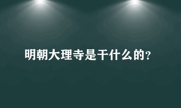 明朝大理寺是干什么的？