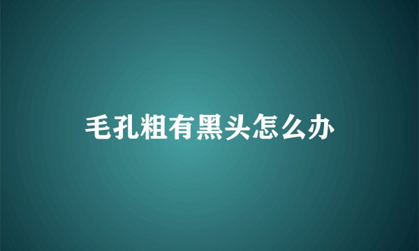 毛孔粗有黑头怎么办