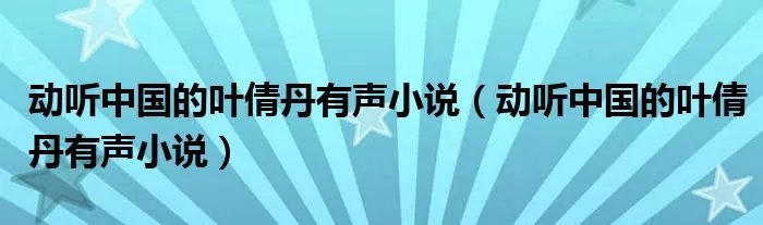 动听中国的叶倩丹有声小说（动听中国的叶倩丹有声小说）