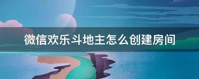 微信欢乐斗地主怎么创建房间