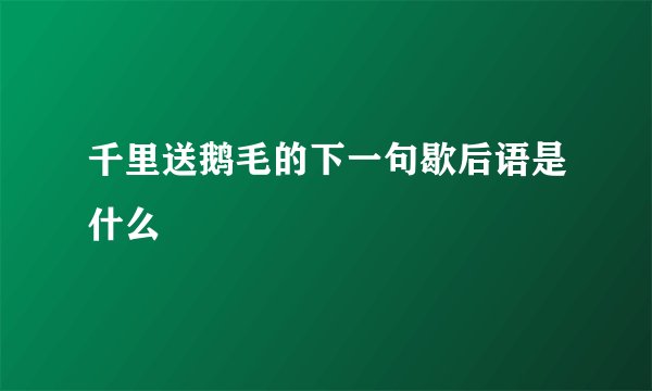 千里送鹅毛的下一句歇后语是什么