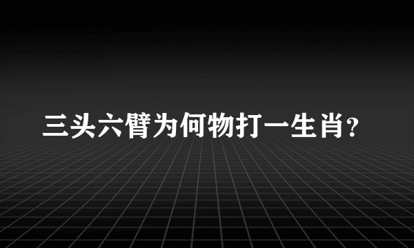 三头六臂为何物打一生肖？
