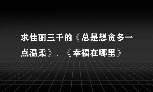 求佳丽三千的《总是想贪多一点温柔》、《幸福在哪里》