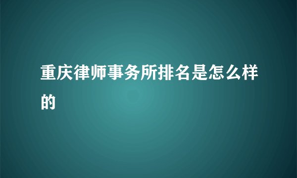 重庆律师事务所排名是怎么样的