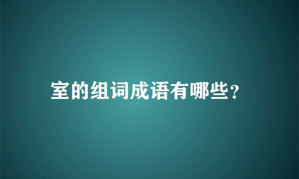 室的组词成语有哪些？