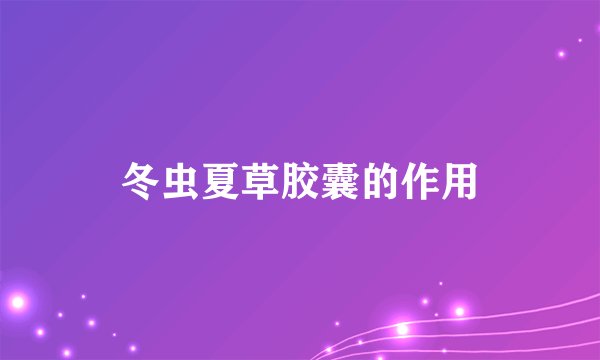 冬虫夏草胶囊的作用