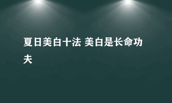 夏日美白十法 美白是长命功夫
