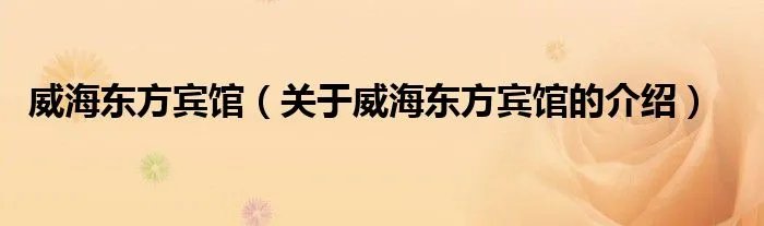 威海东方宾馆（关于威海东方宾馆的介绍）