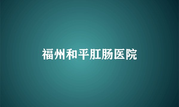 福州和平肛肠医院