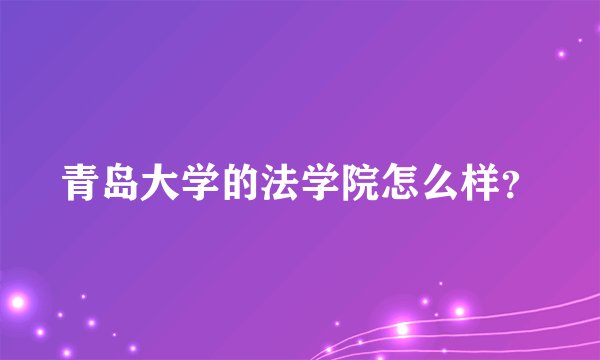 青岛大学的法学院怎么样？