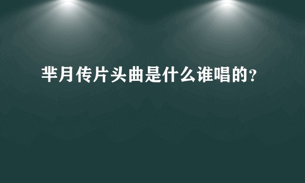 芈月传片头曲是什么谁唱的？