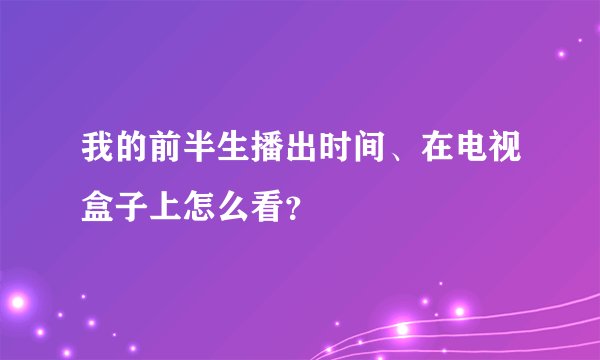 我的前半生播出时间、在电视盒子上怎么看？