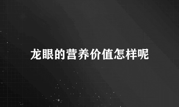 龙眼的营养价值怎样呢