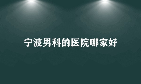 宁波男科的医院哪家好