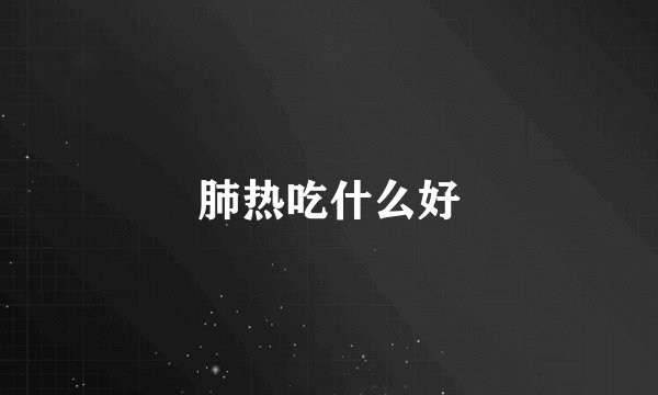 肺热吃什么好