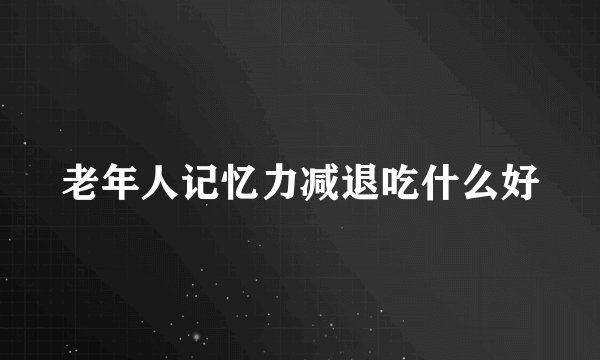 老年人记忆力减退吃什么好