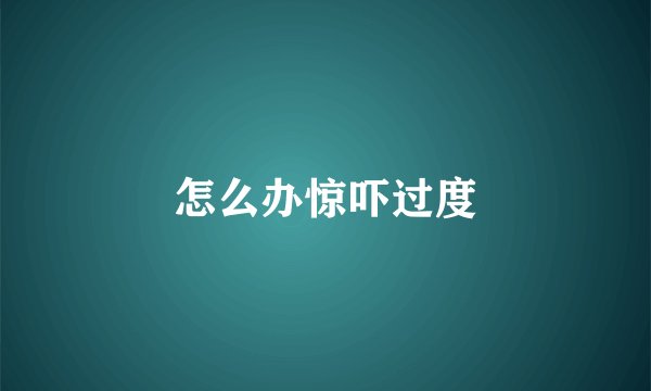 怎么办惊吓过度