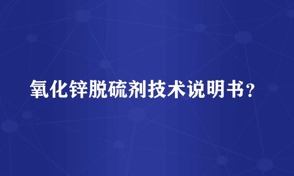 氧化锌脱硫剂技术说明书？