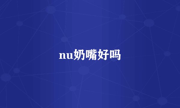 nu奶嘴好吗