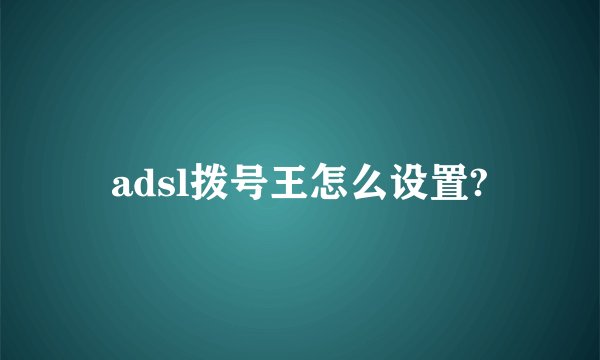 adsl拨号王怎么设置?