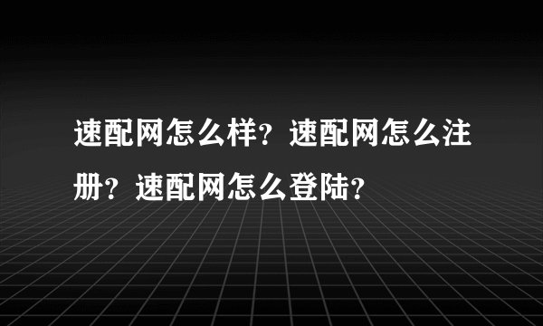 速配网怎么样？速配网怎么注册？速配网怎么登陆？