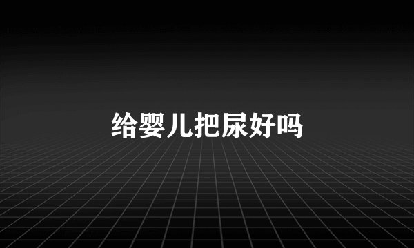 给婴儿把尿好吗