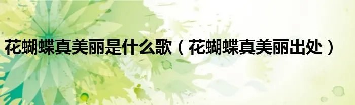 花蝴蝶真美丽是什么歌(花蝴蝶真美丽出处)