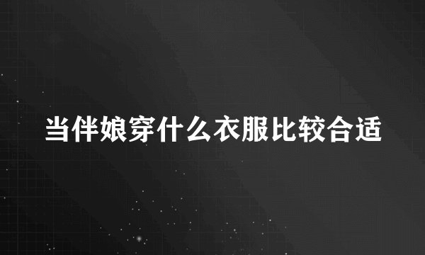当伴娘穿什么衣服比较合适