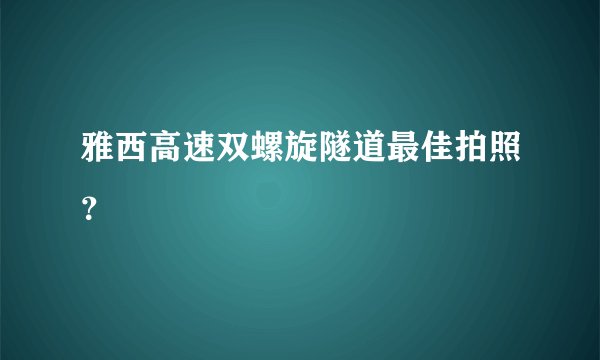 雅西高速双螺旋隧道最佳拍照？