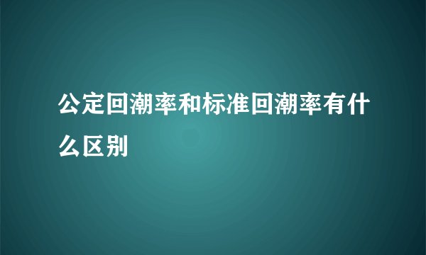 公定回潮率和标准回潮率有什么区别
