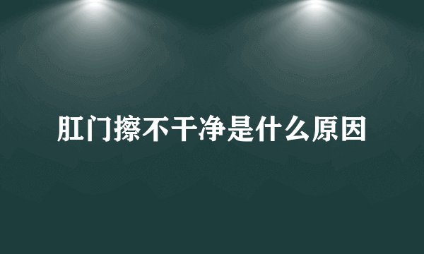 肛门擦不干净是什么原因