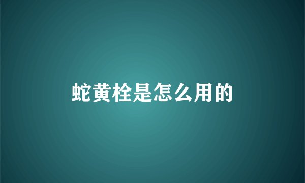 蛇黄栓是怎么用的