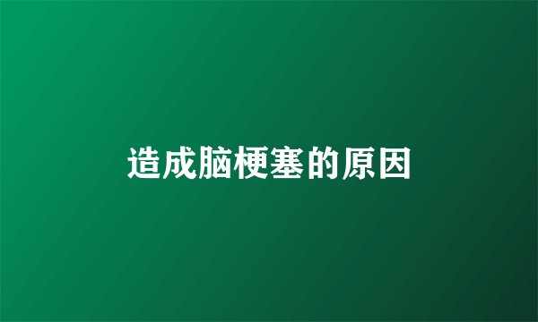 造成脑梗塞的原因
