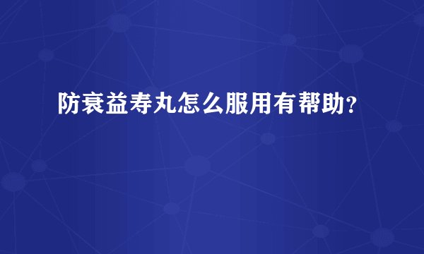 防衰益寿丸怎么服用有帮助？