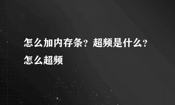 怎么加内存条？超频是什么？怎么超频