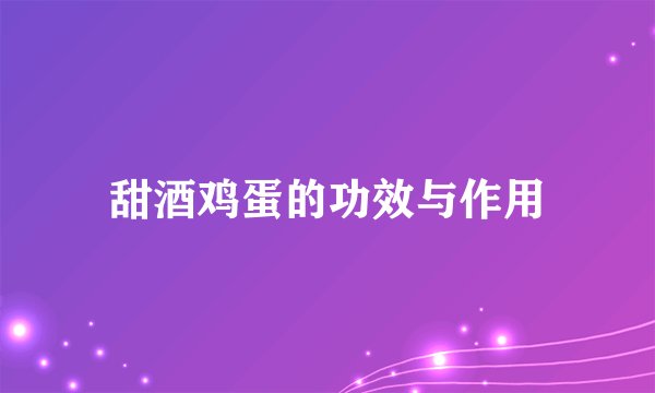 甜酒鸡蛋的功效与作用