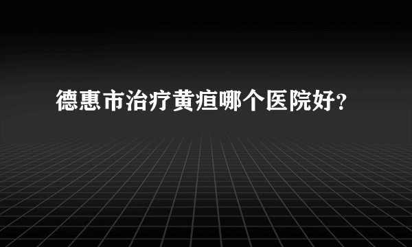 德惠市治疗黄疸哪个医院好？