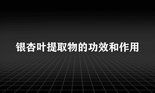 银杏叶提取物的功效和作用