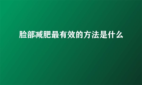 脸部减肥最有效的方法是什么