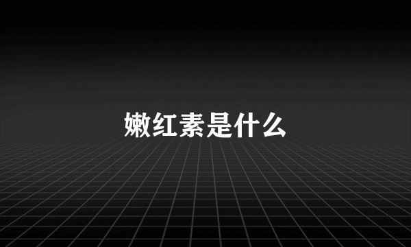 嫩红素是什么