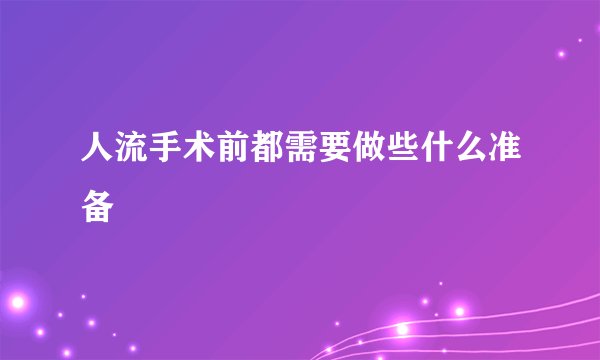 人流手术前都需要做些什么准备