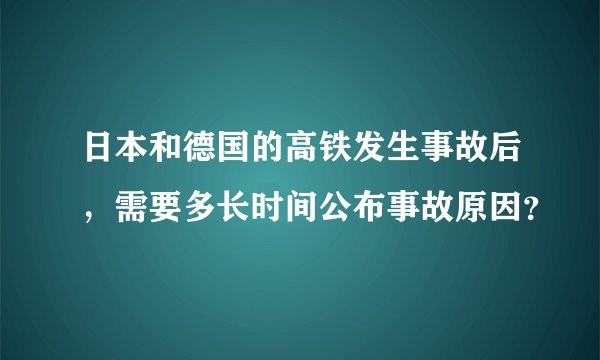 日本和德国的高铁发生事故后，需要多长时间公布事故原因？